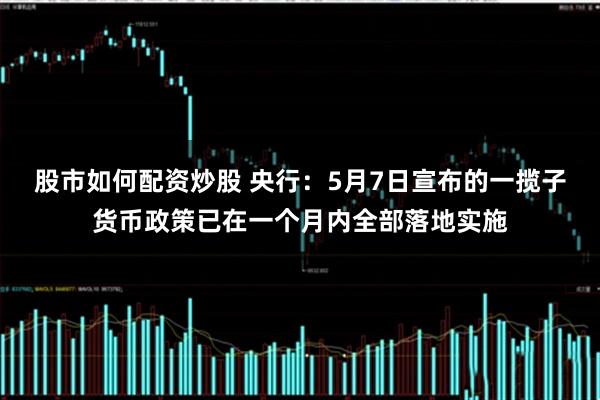 股市如何配资炒股 央行：5月7日宣布的一揽子货币政策已在一个月内全部落地实施
