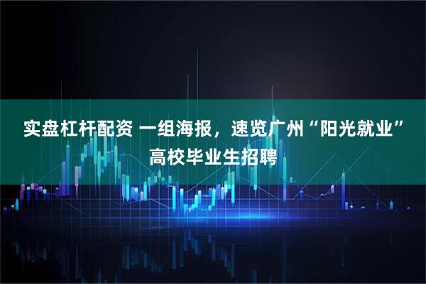 实盘杠杆配资 一组海报，速览广州“阳光就业”高校毕业生招聘