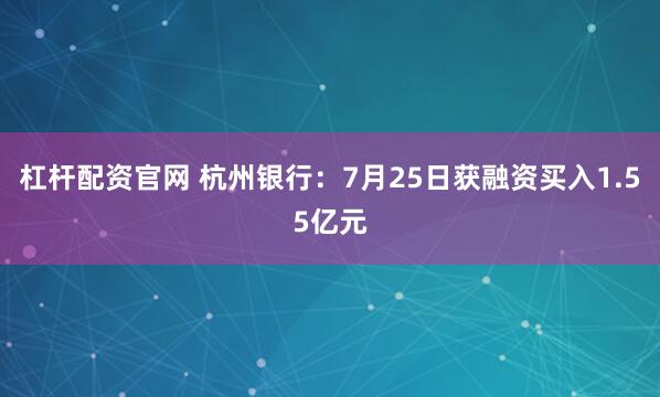 杠杆配资官网 杭州银行：7月25日获融资买入1.55亿元
