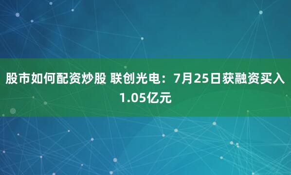 股市如何配资炒股 联创光电：7月25日获融资买入1.05亿元