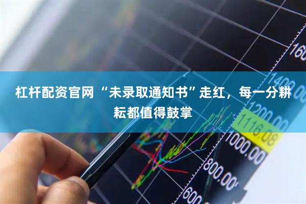 杠杆配资官网 “未录取通知书”走红，每一分耕耘都值得鼓掌