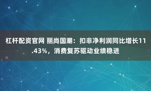 杠杆配资官网 丽尚国潮：扣非净利润同比增长11.43%，消费复苏驱动业绩稳进