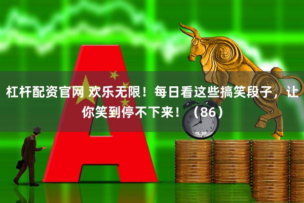 杠杆配资官网 欢乐无限！每日看这些搞笑段子，让你笑到停不下来！（86）