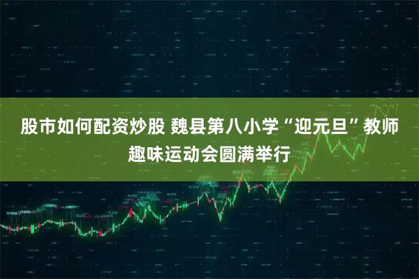 股市如何配资炒股 魏县第八小学“迎元旦”教师趣味运动会圆满举行